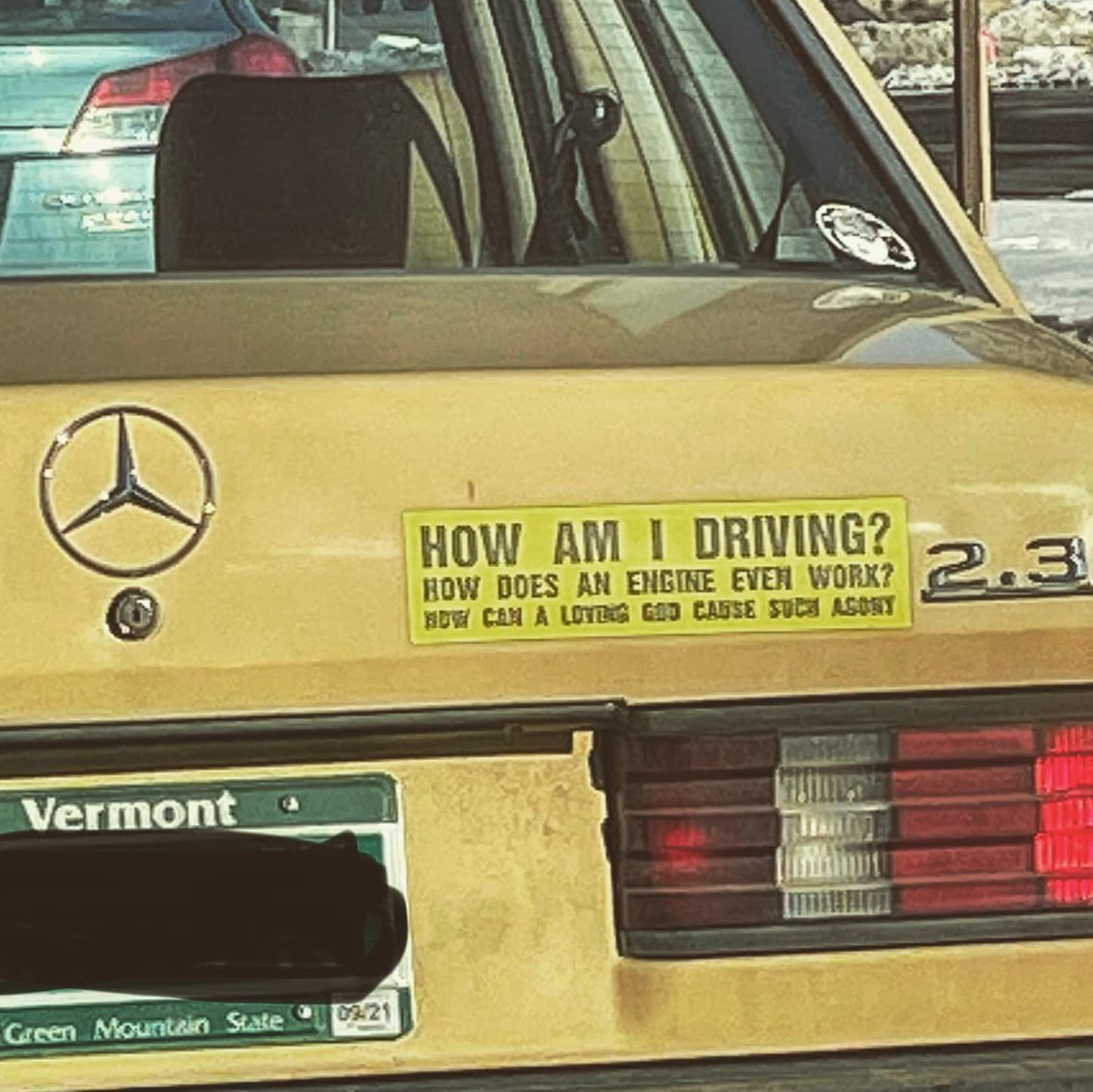 silly bumper stickers - Vermont Green Mountain State 03421 How Am I Driving? How Does An Engine Even Work? 2.3 Now Can A Loving God Cause Such Agony